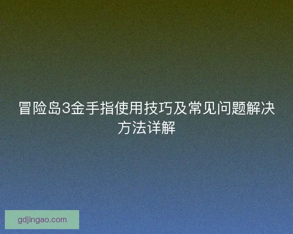 冒险岛3金手指使用技巧及常见问题解决方法详解