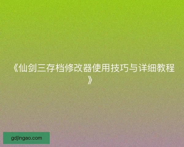 《仙剑三存档修改器使用技巧与详细教程》