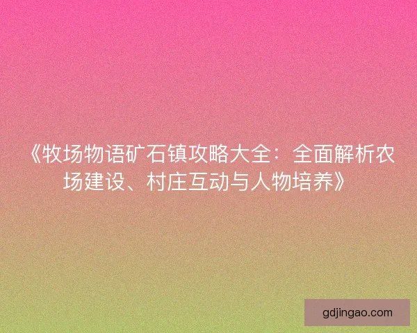 《牧场物语矿石镇攻略大全：全面解析农场建设、村庄互动与人物培养》